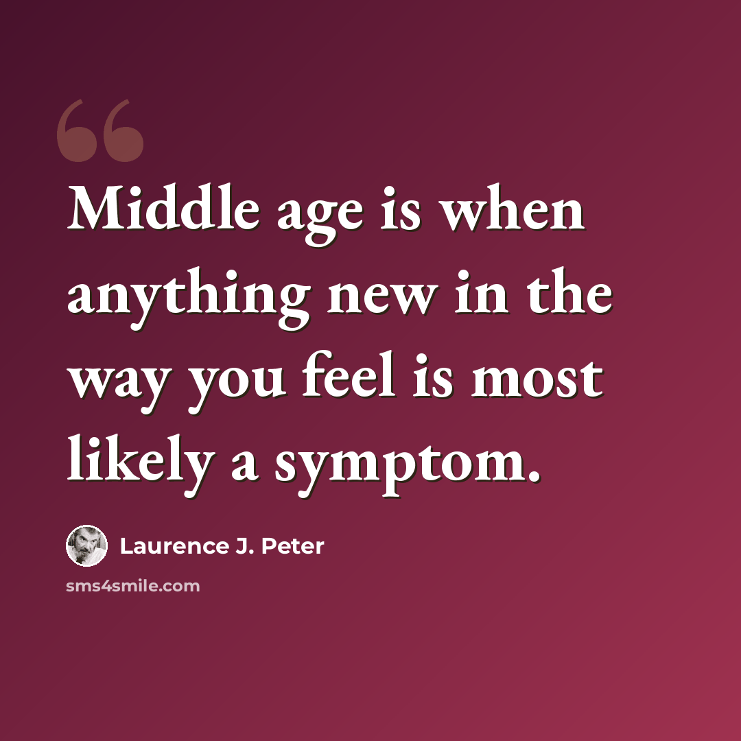 “Middle age is when anything new in the way you feel is most likely a symptom.” quote by Laurence J. Peter