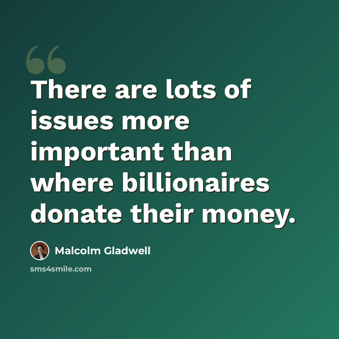 “There are lots of issues more important than where billionaires donate their money.” quote by Malcolm Gladwell