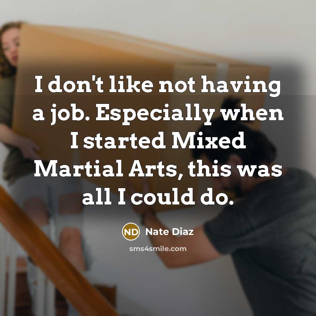 “I don't like not having a job. Especially when I started Mixed Martial Arts, this was all I could do.” quote by Nate Diaz