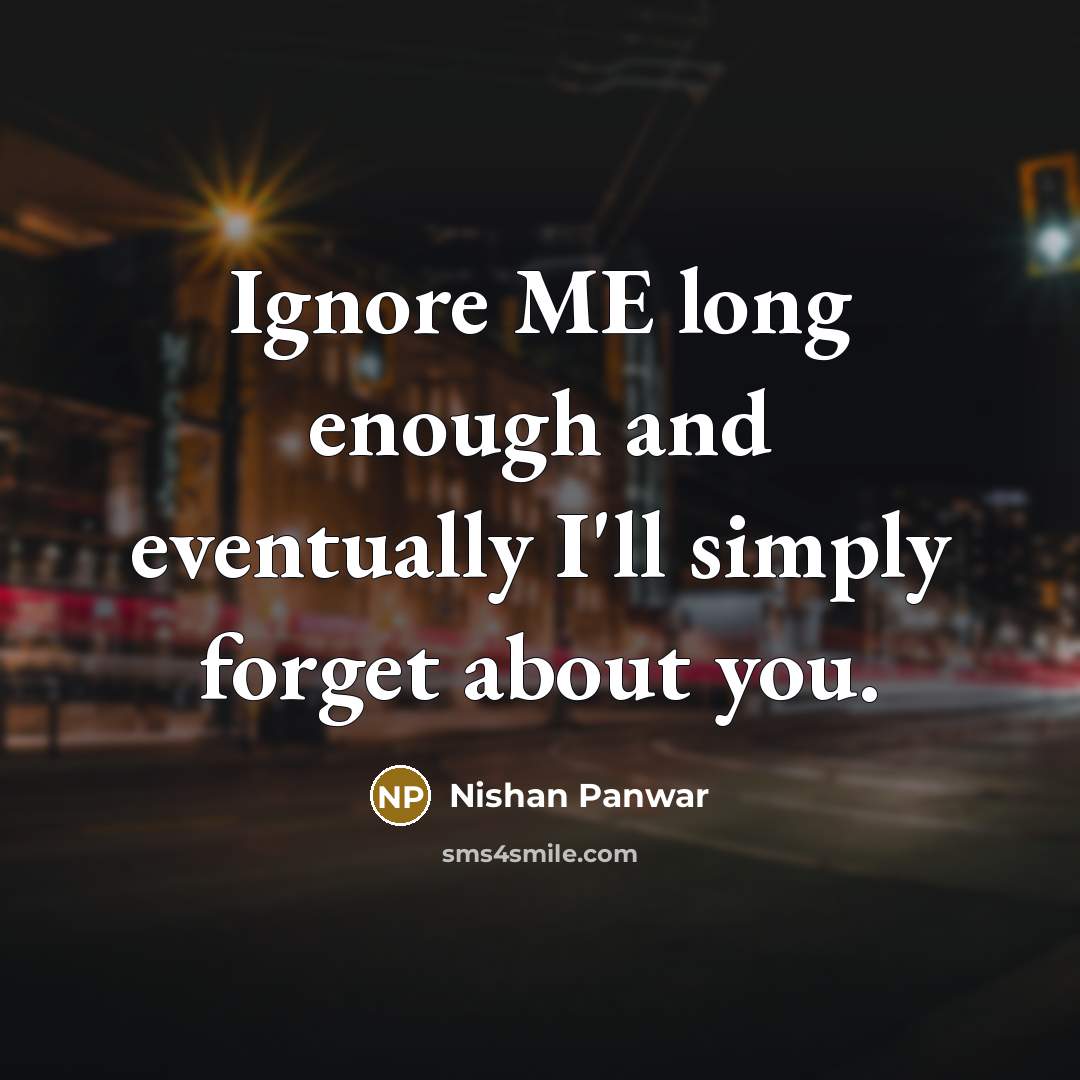 “Ignore ME long enough and eventually I'll simply forget about you.” quote by Nishan Panwar