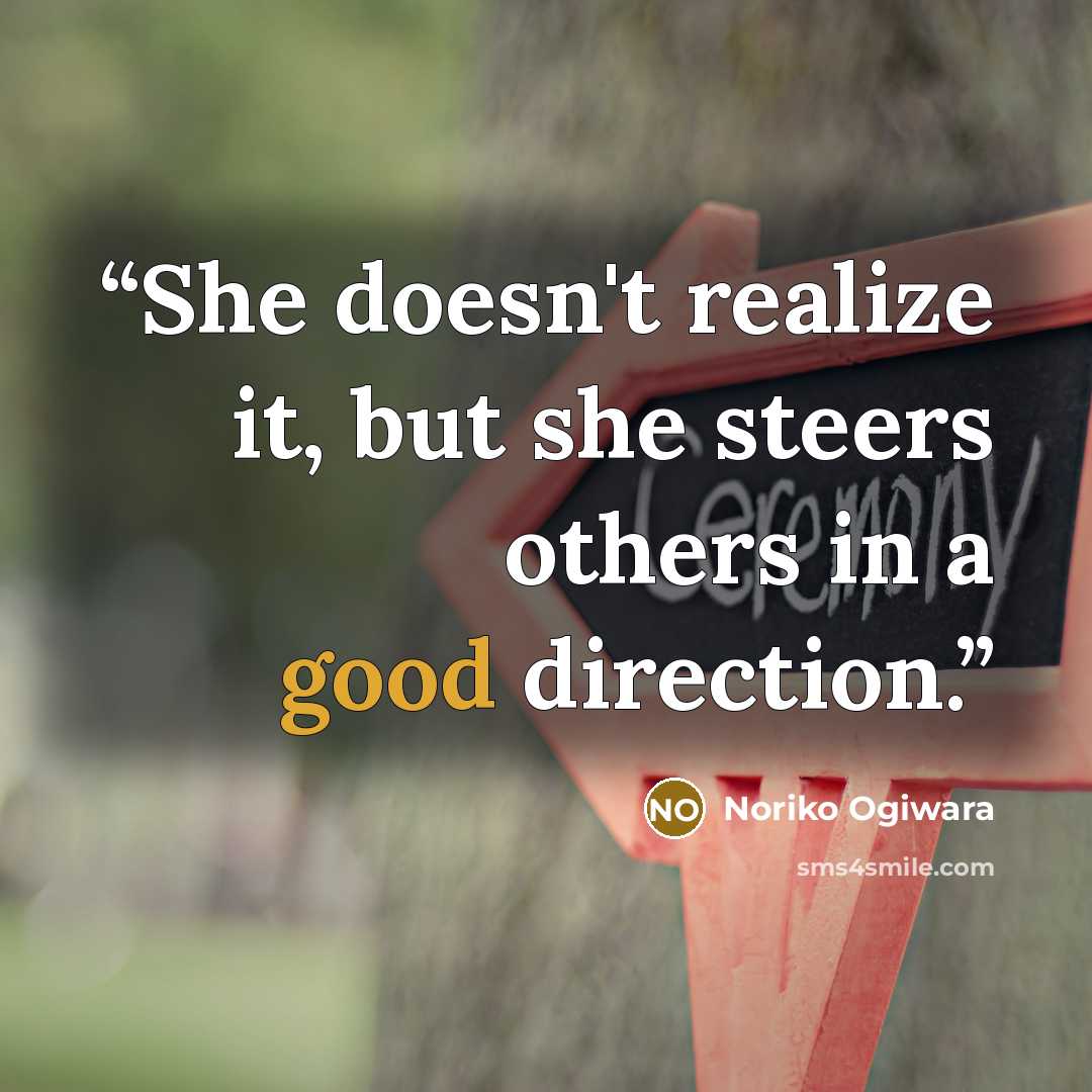 “She doesn't realize it, but she steers others in a good direction.” quote by Noriko Ogiwara