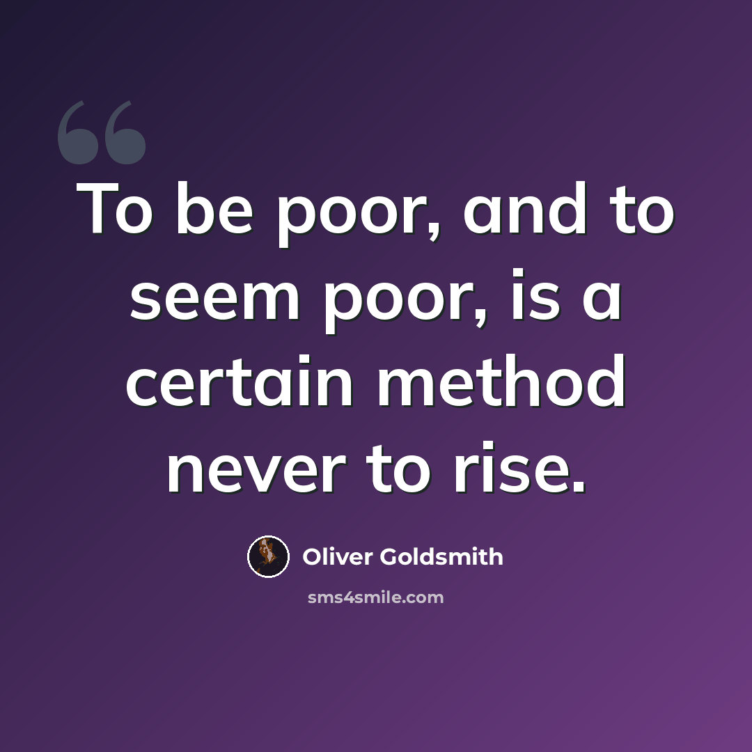 “To be poor, and to seem poor, is a certain method never to rise.” quote by Oliver Goldsmith