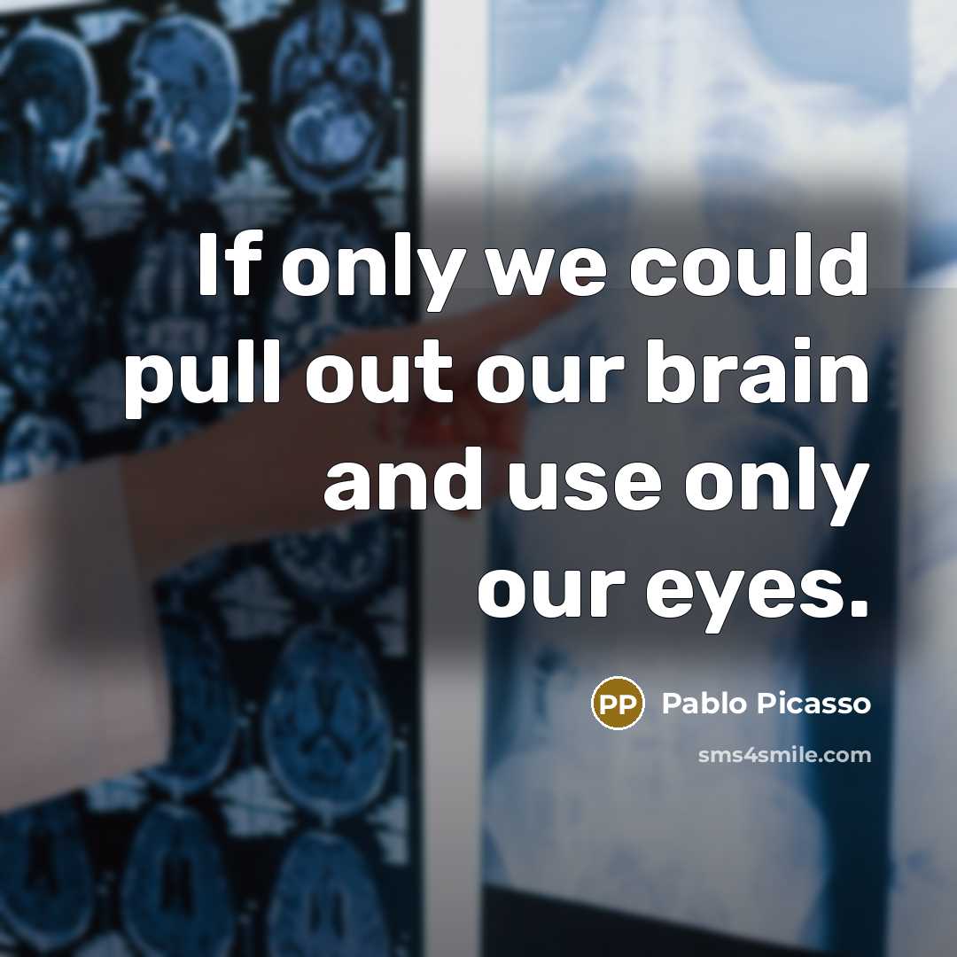 “If only we could pull out our brain and use only our eyes.” quote by Pablo Picasso