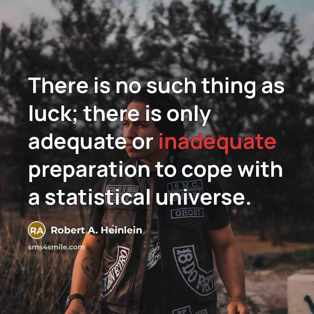 “There is no such thing as luck; there is only adequate or inadequate preparation to cope with a statistical universe.” quote by Robert A. Heinlein