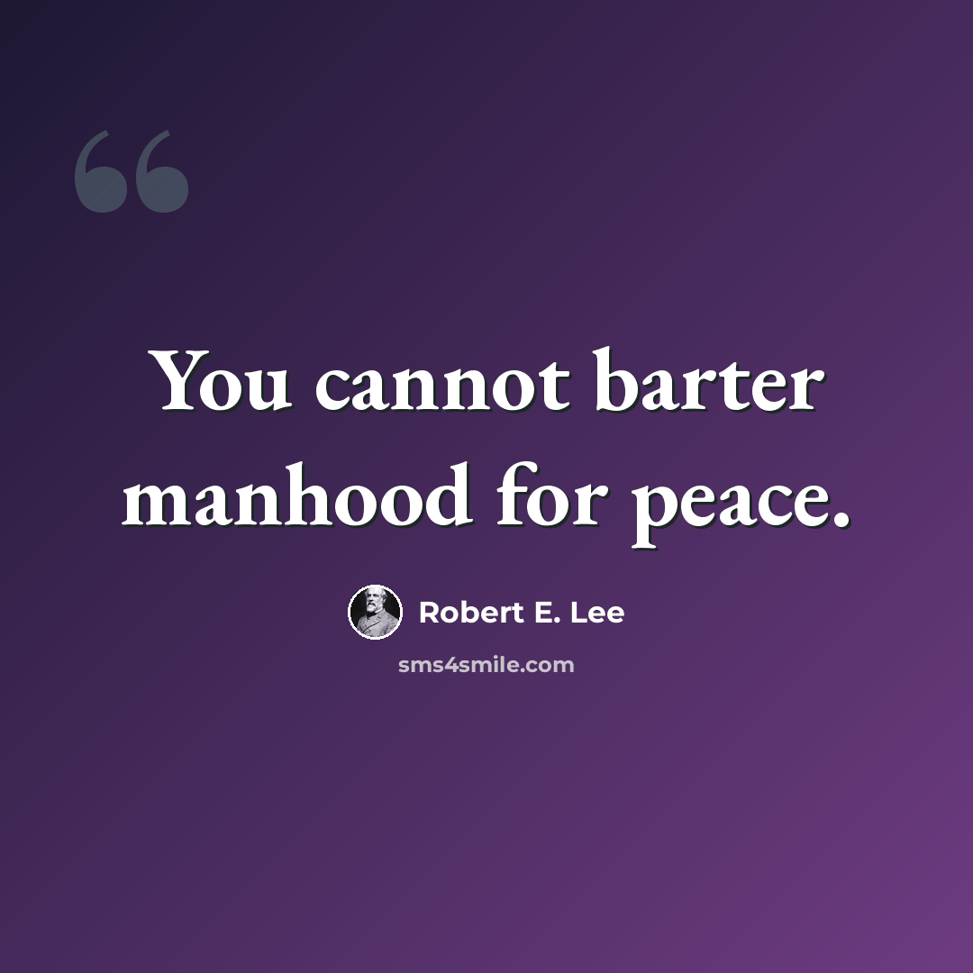 “You cannot barter manhood for peace.” quote by Robert E. Lee