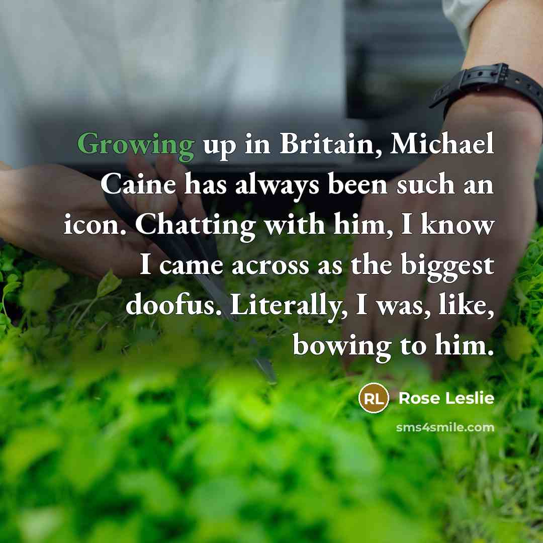 “Growing up in Britain, Michael Caine has always been such an icon. Chatting with him, I know I came across as the biggest doofus. Literally, I was, like, bowing to him.” quote by Rose Leslie