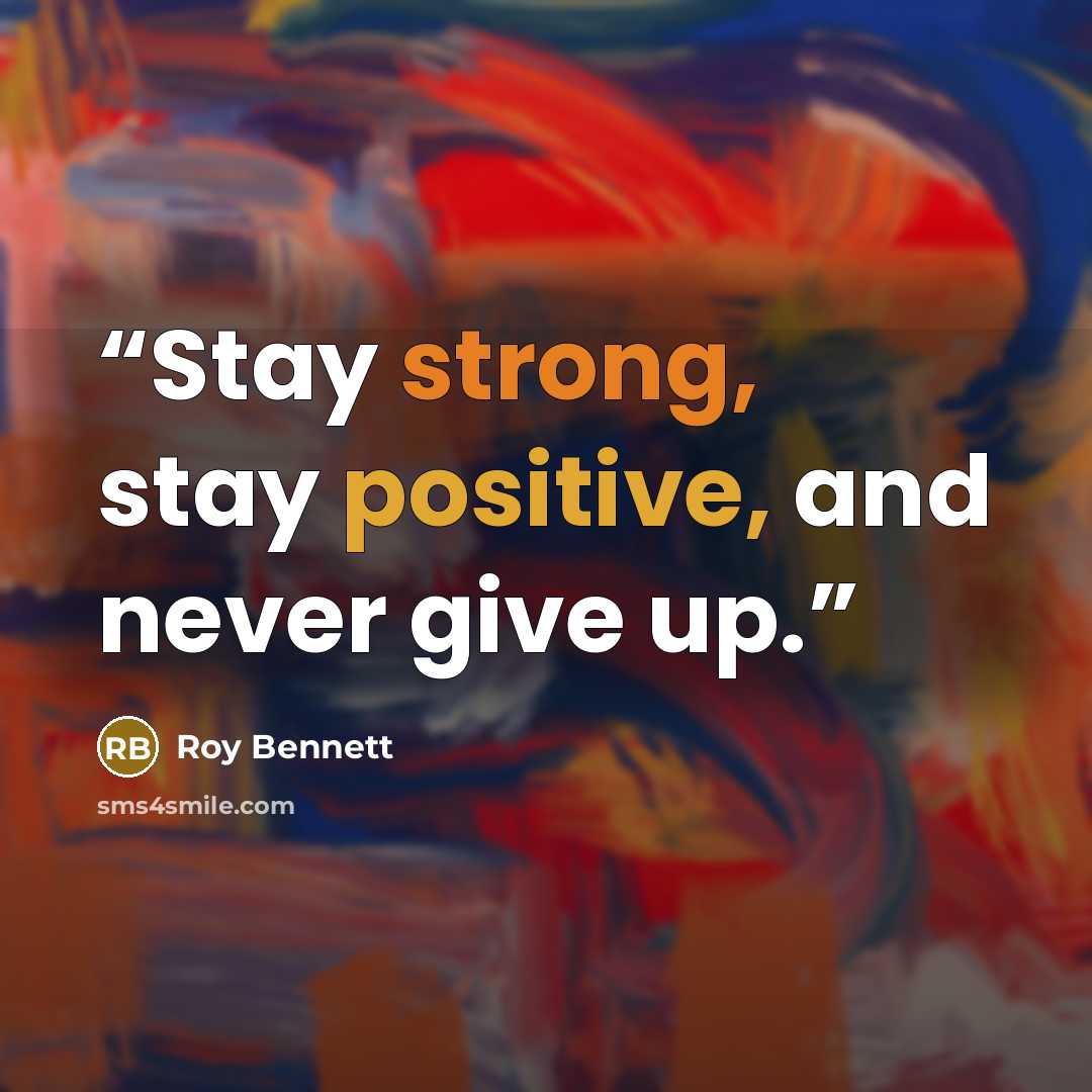 “Stay strong, stay positive, and never give up.” quote by Roy Bennett