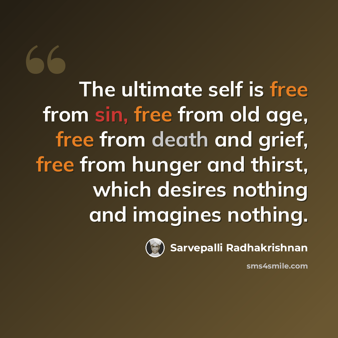 “The ultimate self is free from sin, free from old age, free from death and grief, free from hunger and thirst, which desires nothing and imagines nothing.” quote by Sarvepalli Radhakrishnan