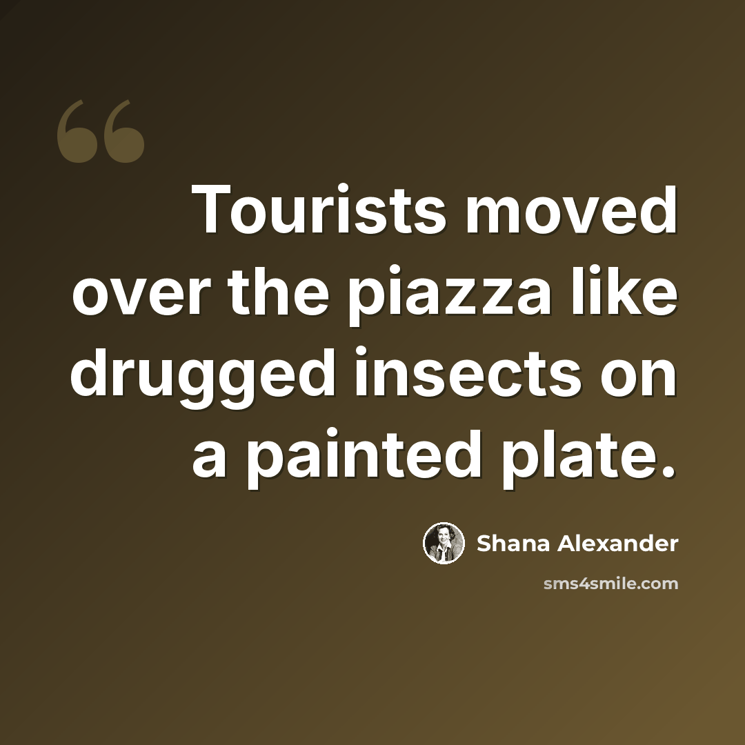 “Tourists moved over the piazza like drugged insects on a painted plate.” quote by Shana Alexander