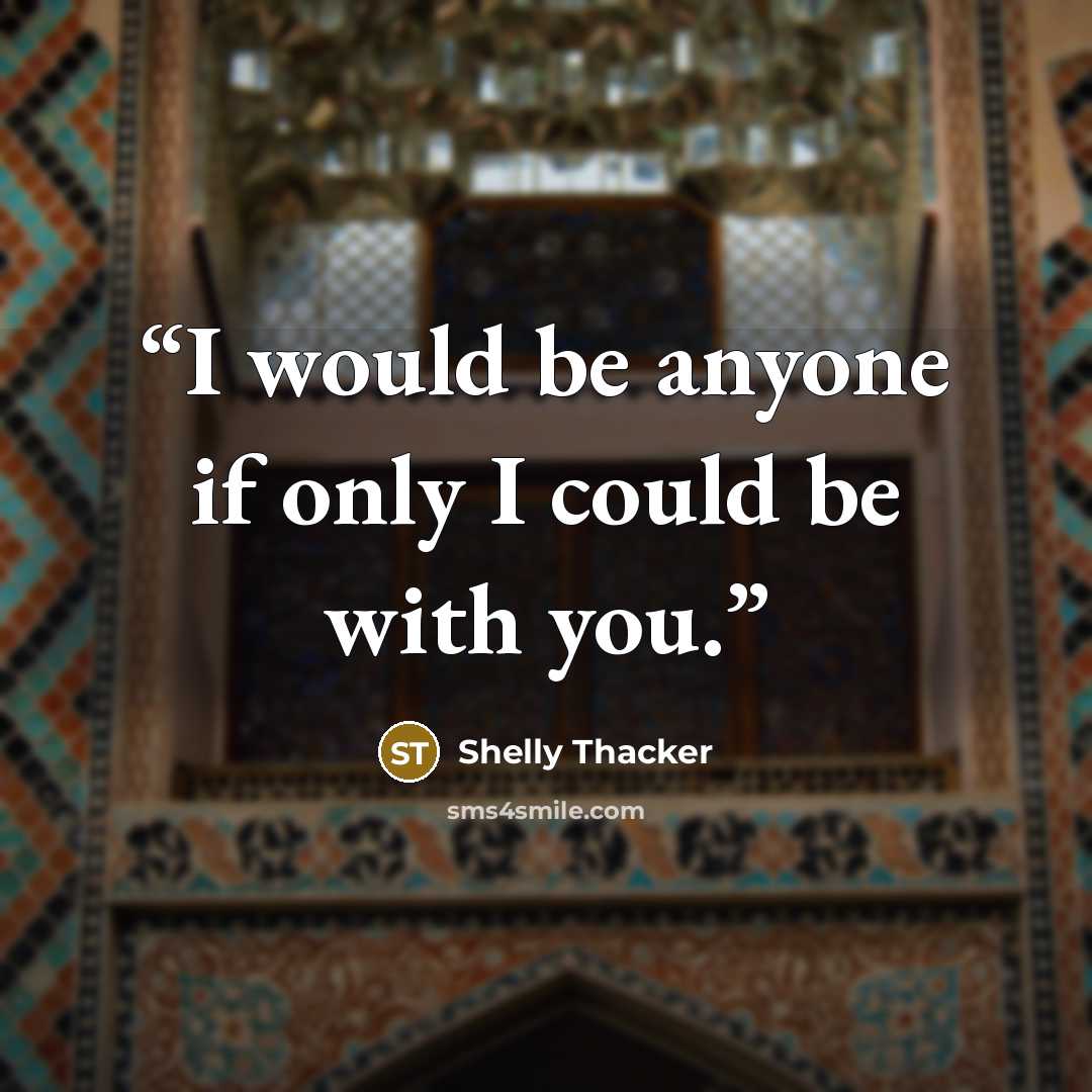 “I would be anyone if only I could be with you.” quote by Shelly Thacker