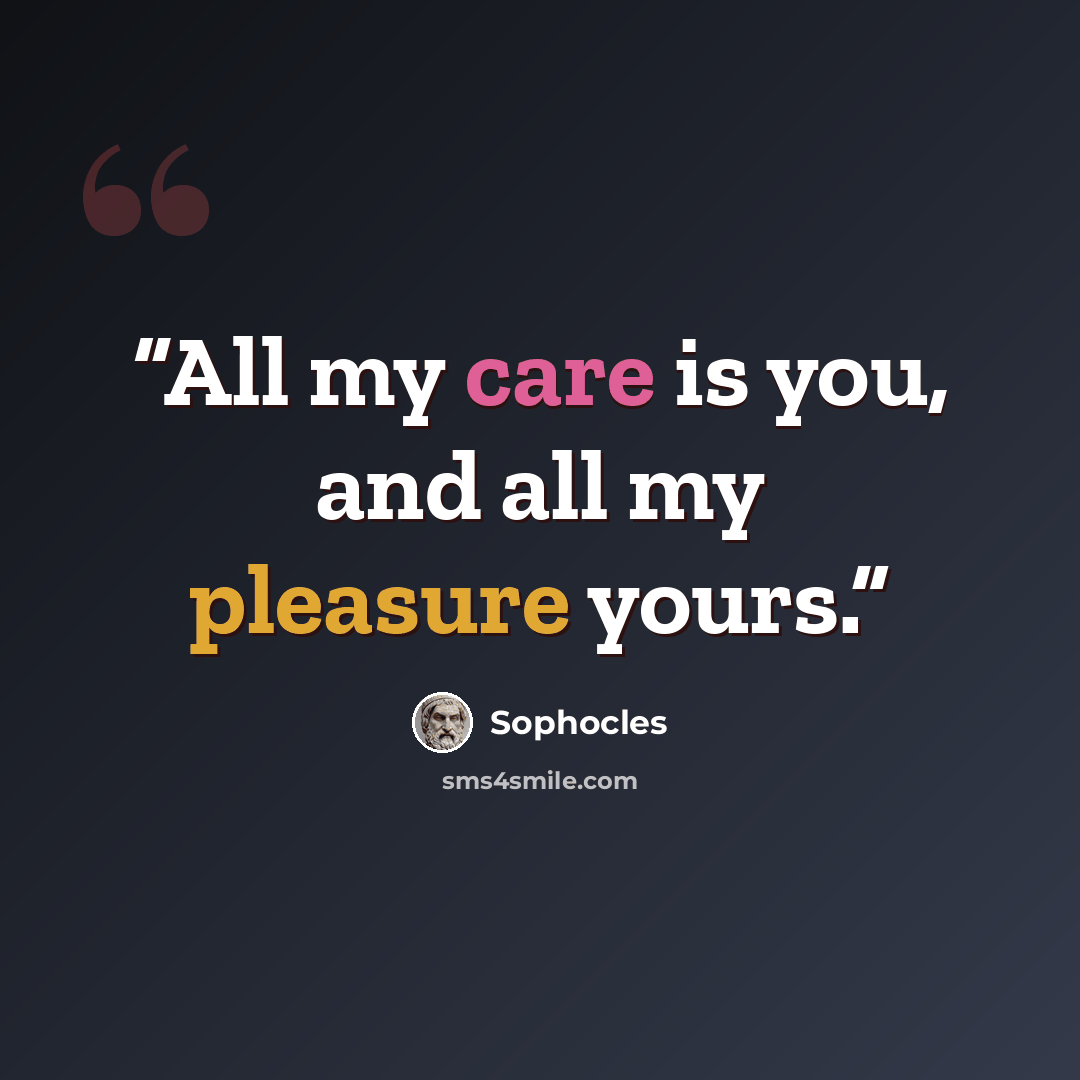 “All my care is you, and all my pleasure yours.” quote by Sophocles