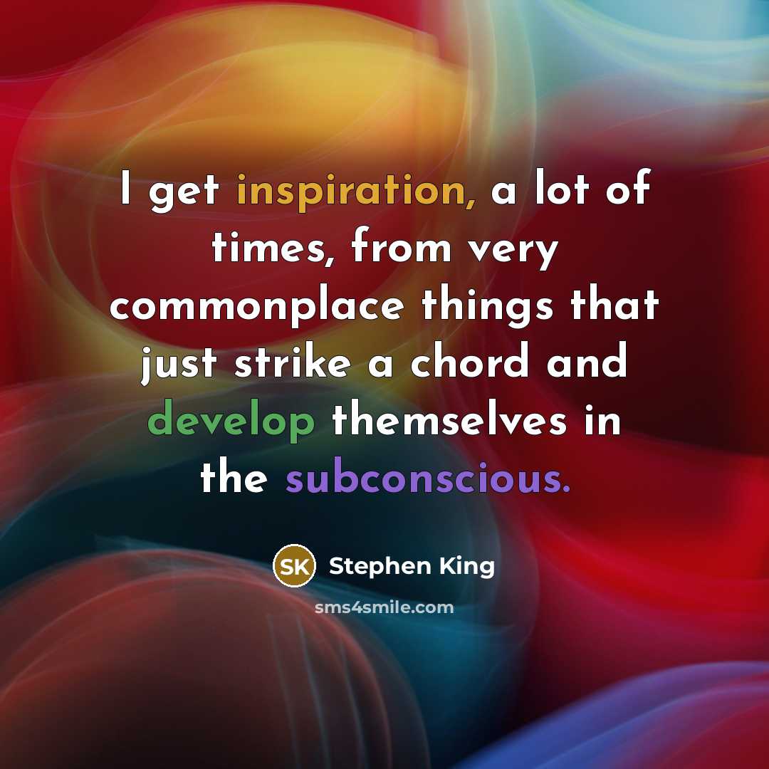 “I get inspiration, a lot of times, from very commonplace things that just strike a chord and develop themselves in the subconscious.” quote by Stephen King