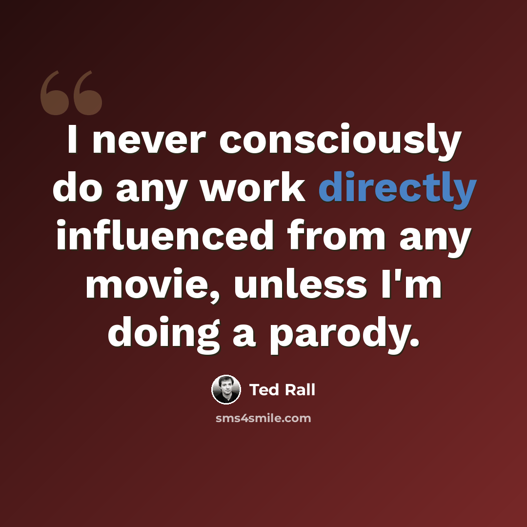 “I never consciously do any work directly influenced from any movie, unless I'm doing a parody.” quote by Ted Rall