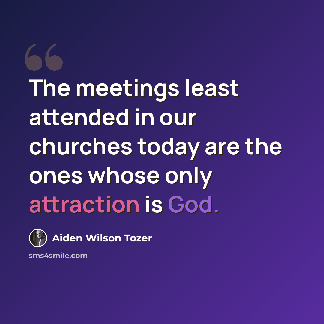 “The meetings least attended in our churches today are the ones whose only attraction is God.” quote by Aiden Wilson Tozer