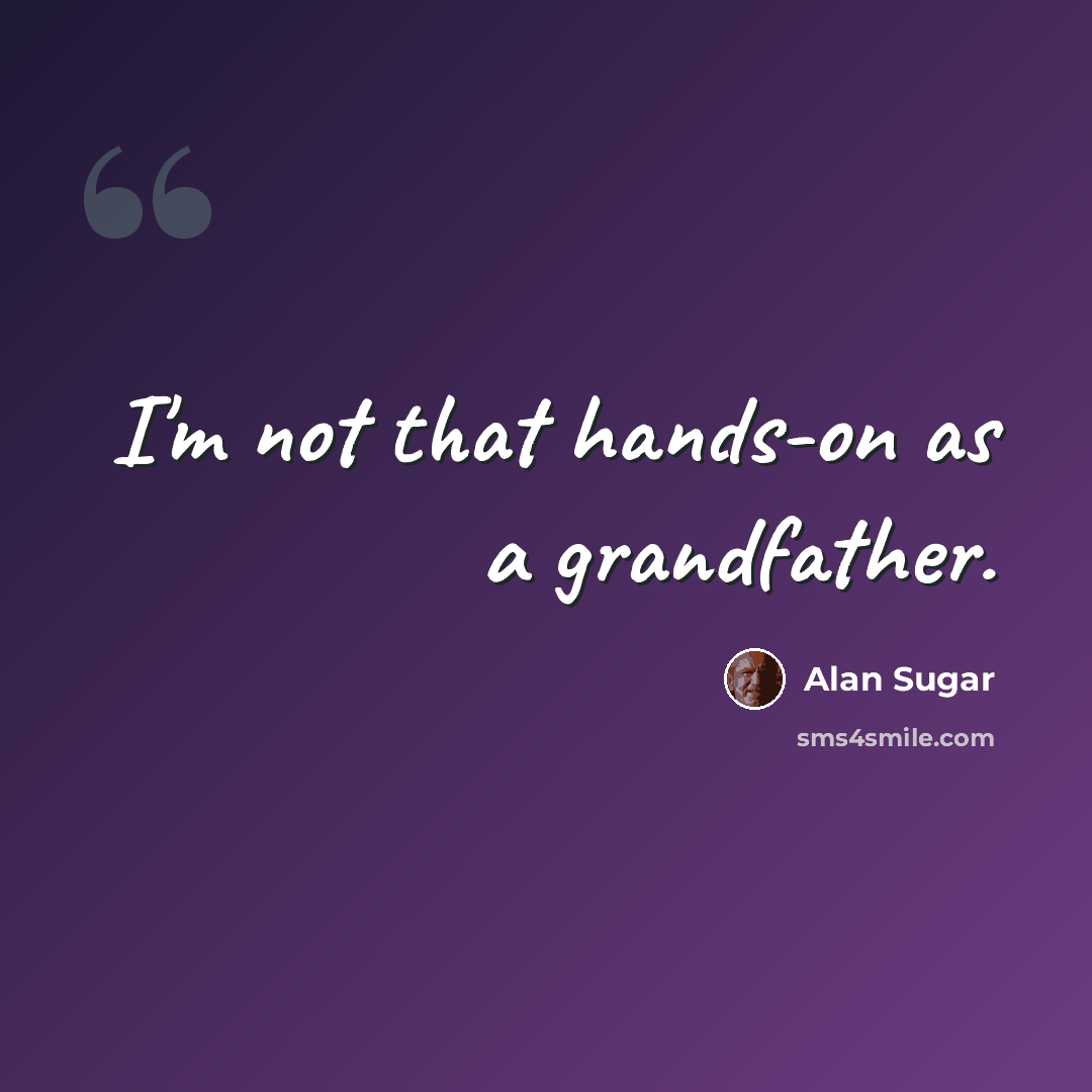 “I'm not that hands-on as a grandfather.” quote by Alan Sugar