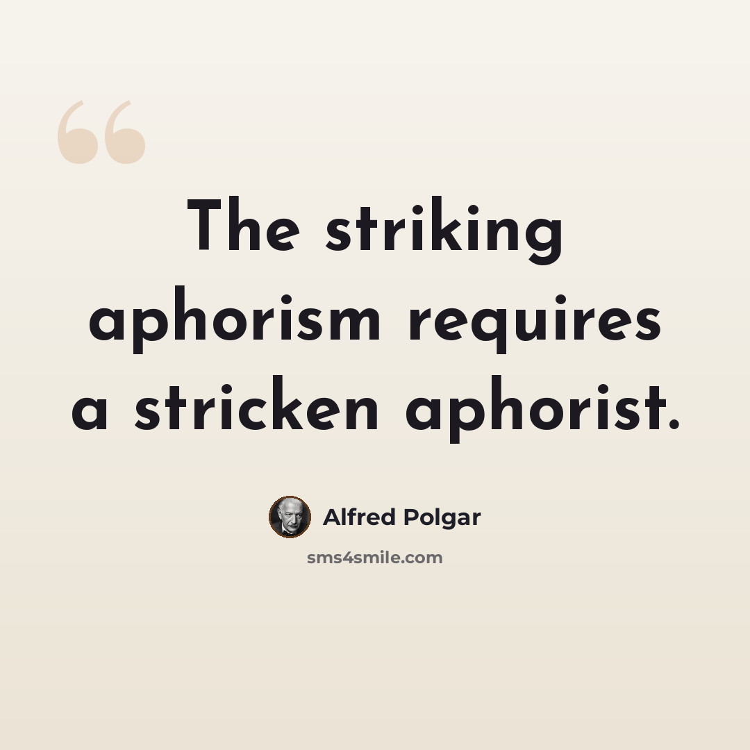 “The striking aphorism requires a stricken aphorist.” quote by Alfred Polgar