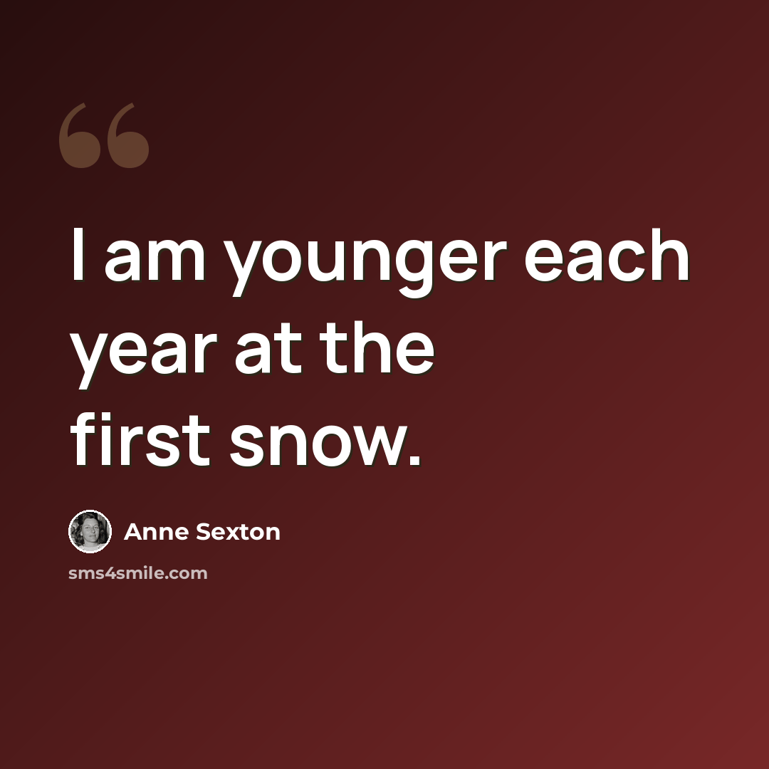 “I am younger each year at the first snow.” quote by Anne Sexton