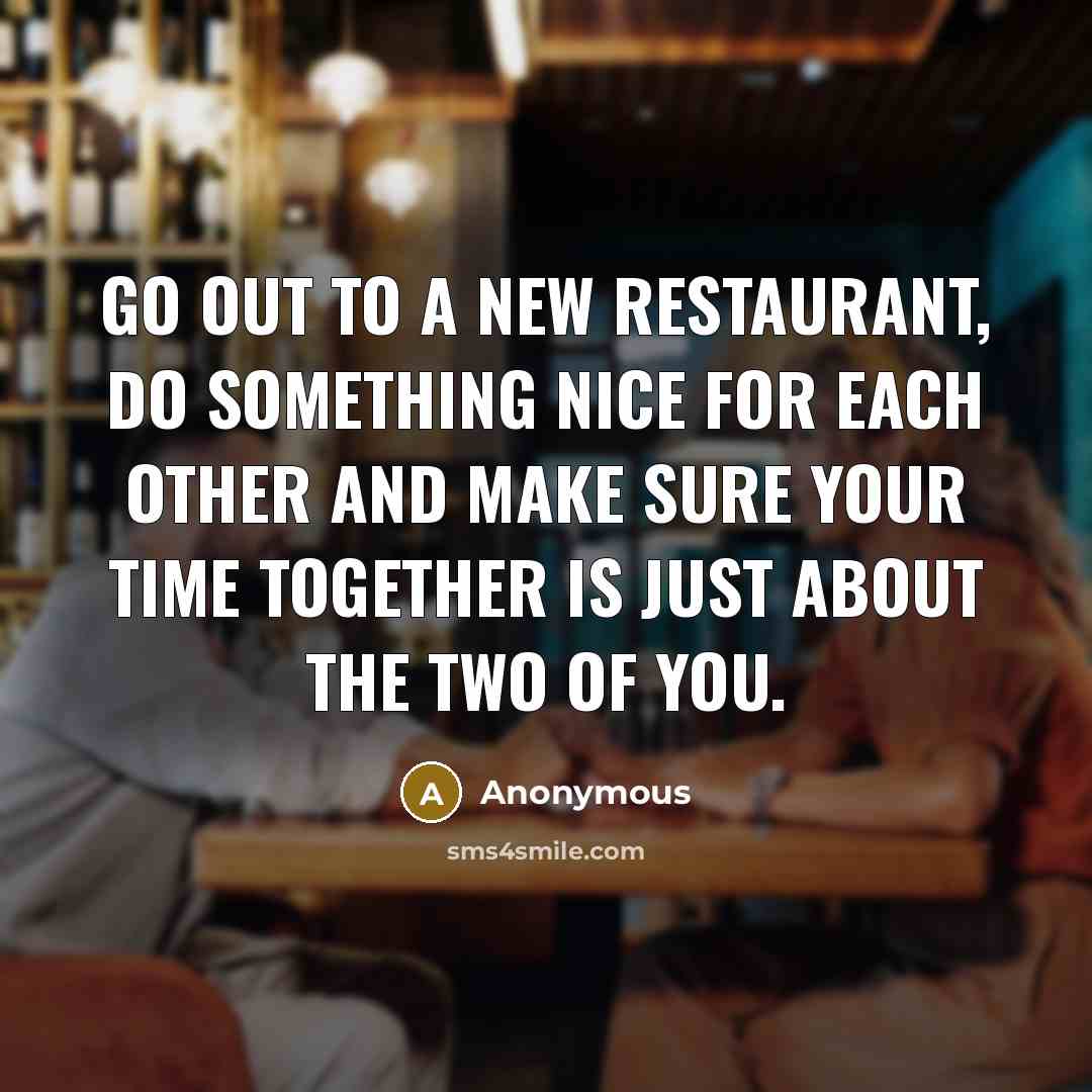 “Go out to a new restaurant, do something nice for each other and make sure your time together is just about the two of you.” quote by Anonymous