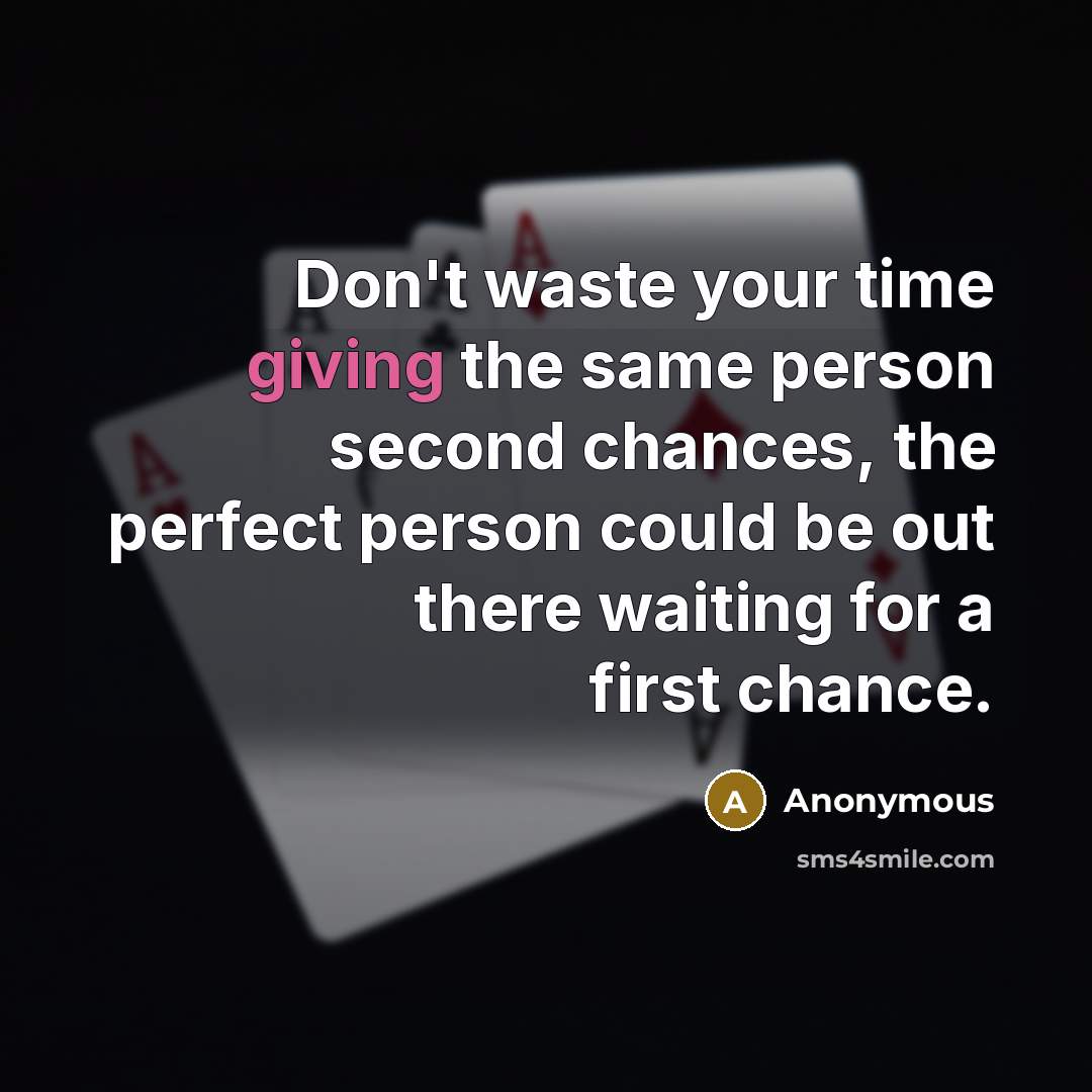 “Don't waste your time giving the same person second chances, the perfect person could be out there waiting for a first chance.” quote by Anonymous