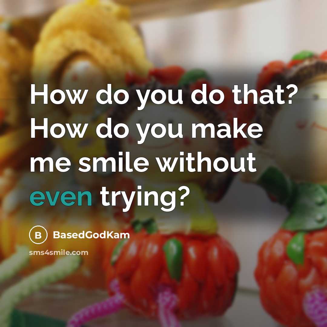“How do you do that? How do you make me smile without even trying?” quote by BasedGodKam