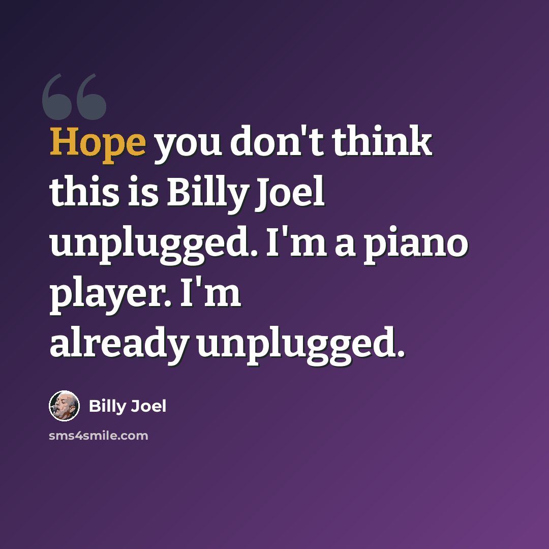“Hope you don't think this is Billy Joel unplugged. I'm a piano player. I'm already unplugged.” quote by Billy Joel