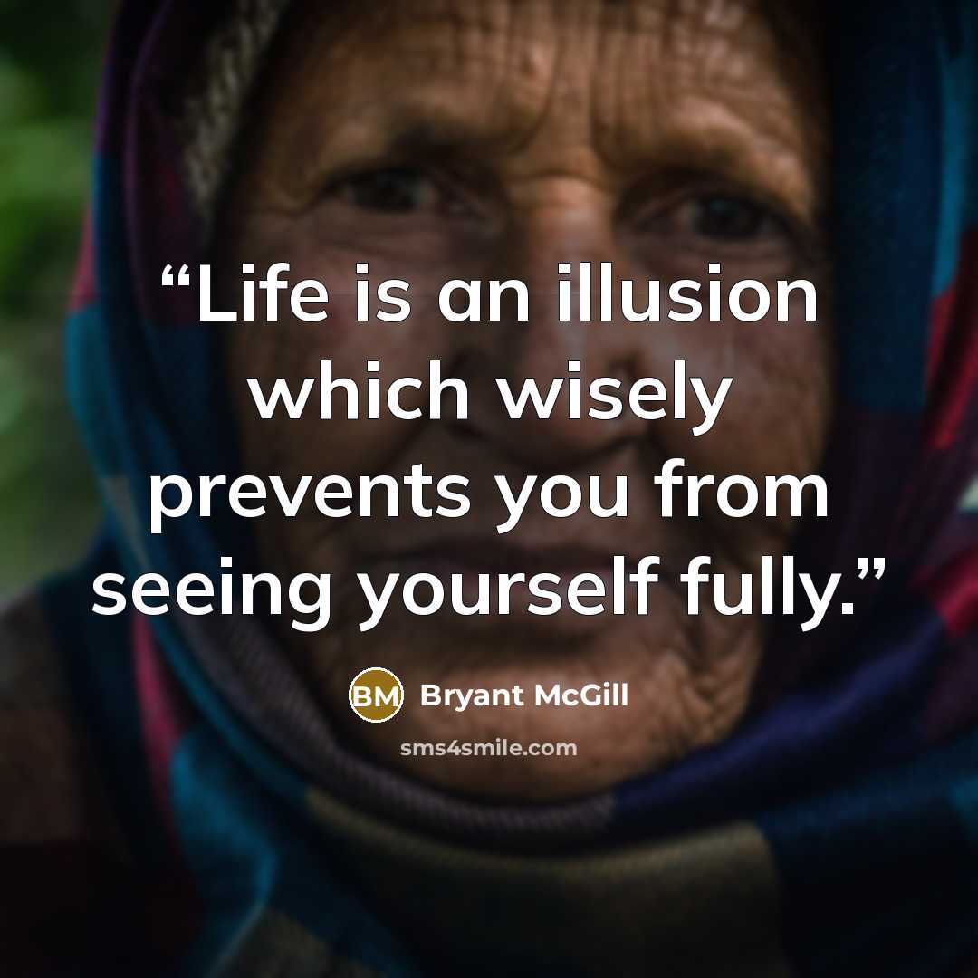 “Life is an illusion which wisely prevents you from seeing yourself fully.” quote by Bryant McGill