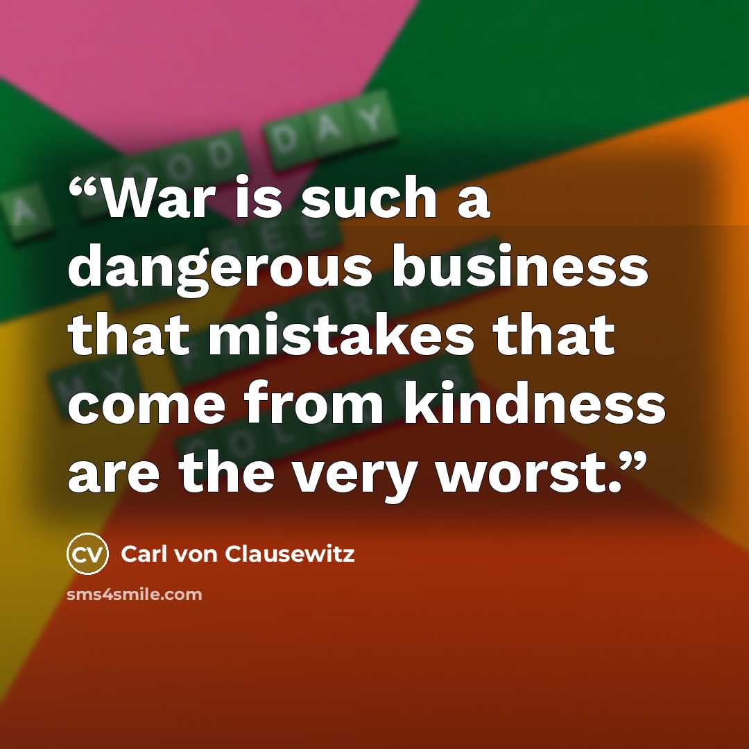 “War is such a dangerous business that mistakes that come from kindness are the very worst.” quote by Carl von Clausewitz