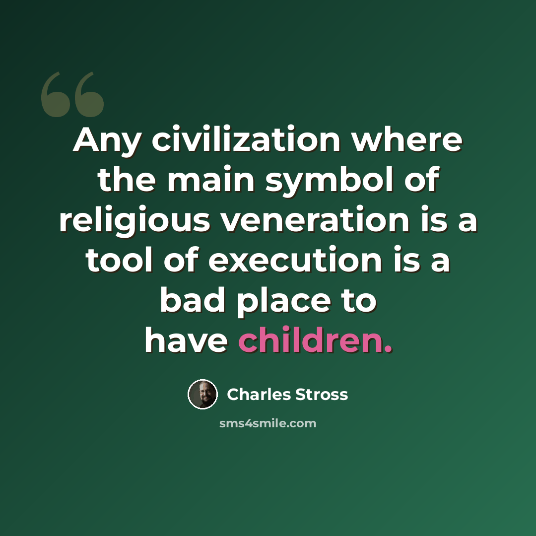 “Any civilization where the main symbol of religious veneration is a tool of execution is a bad place to have children.” quote by Charles Stross