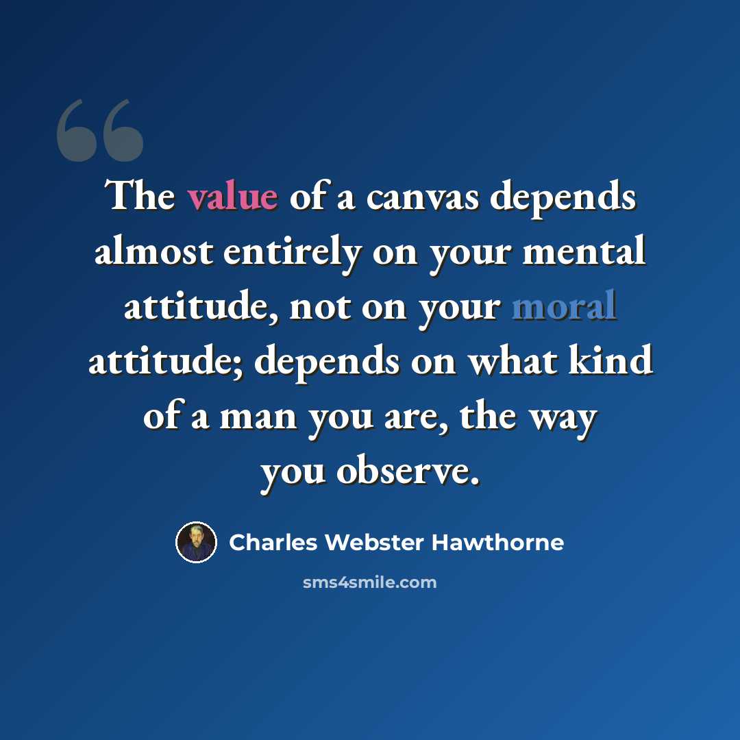 “The value of a canvas depends almost entirely on your mental attitude, not on your moral attitude; depends on what kind of a man you are, the way you observe.” quote by Charles Webster Hawthorne