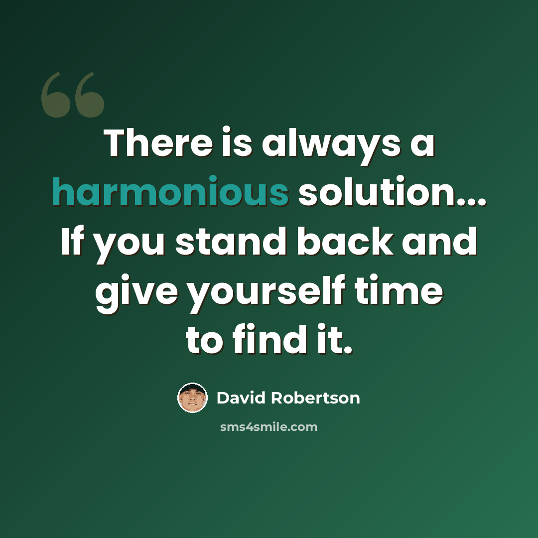 “There is always a harmonious solution... If you stand back and give yourself time to find it.” quote by David Robertson