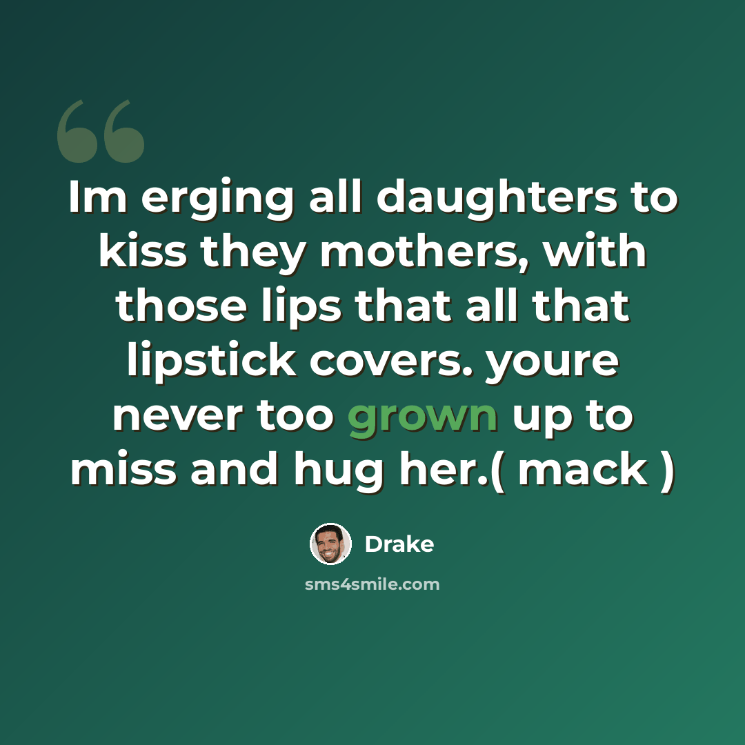 “Im erging all daughters to kiss they mothers, with those lips that all that lipstick covers. youre never too grown up to miss and hug her.( mack )” quote by Drake