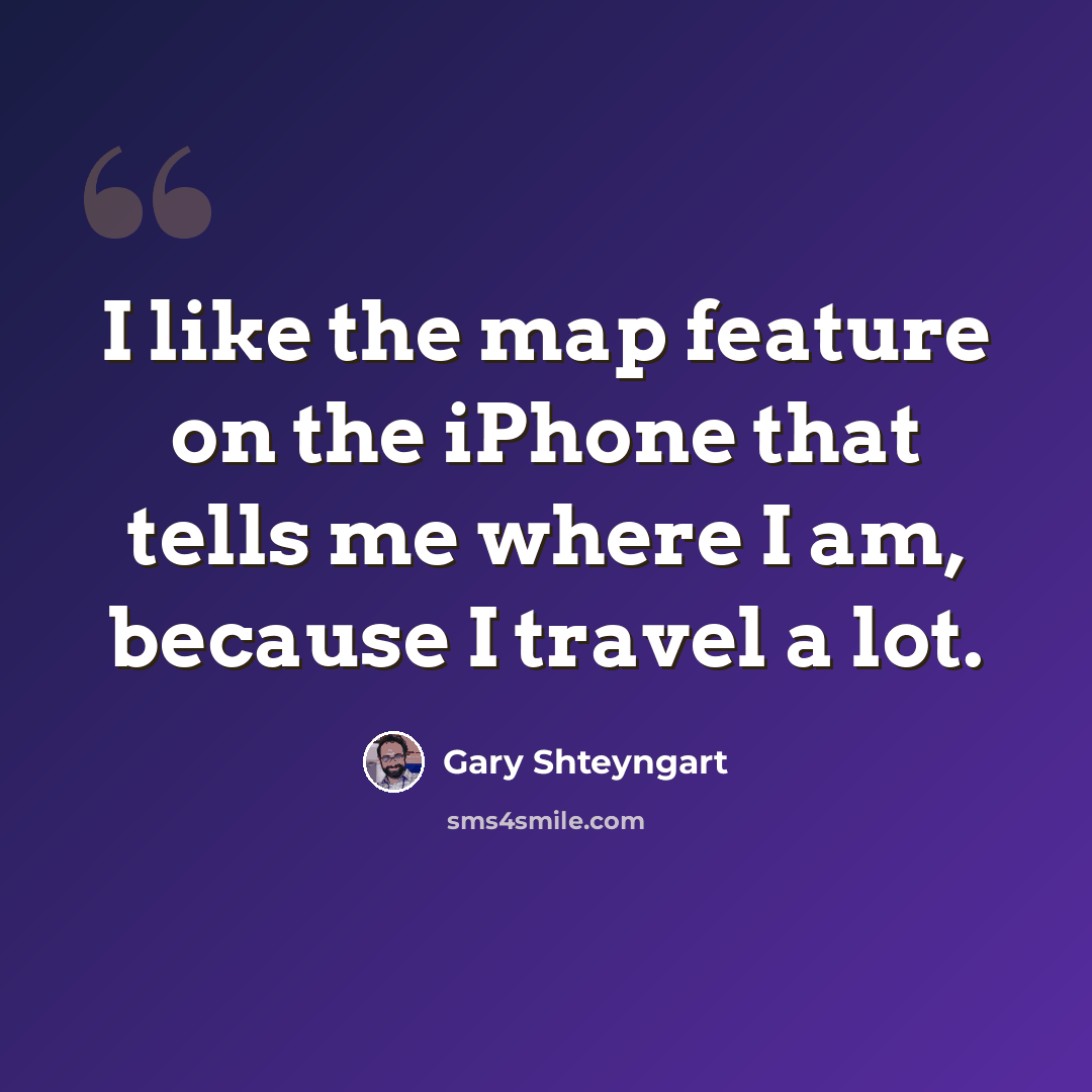 “I like the map feature on the iPhone that tells me where I am, because I travel a lot.” quote by Gary Shteyngart