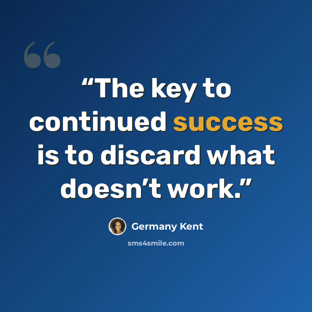 “The key to continued success is to discard what doesn’t work.” quote by Germany Kent
