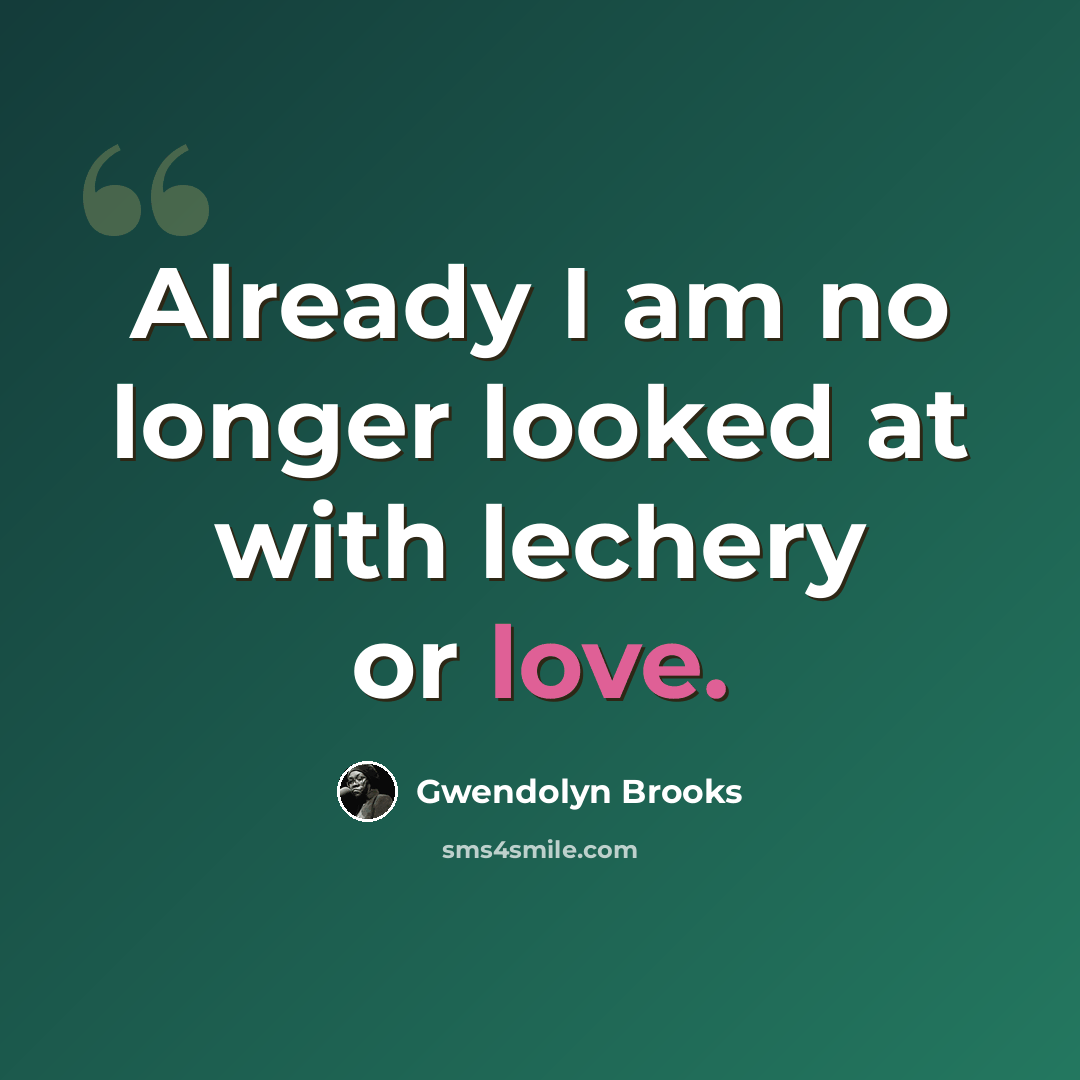 “Already I am no longer looked at with lechery or love.” quote by Gwendolyn Brooks