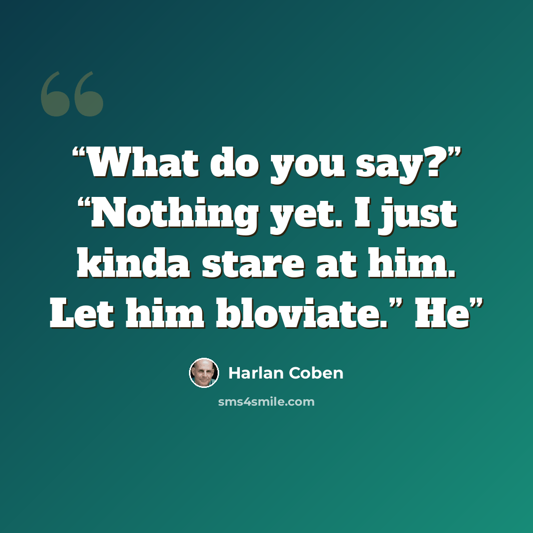 “What do you say?” “Nothing yet. I just kinda stare at him. Let him bloviate.” He” quote by Harlan Coben
