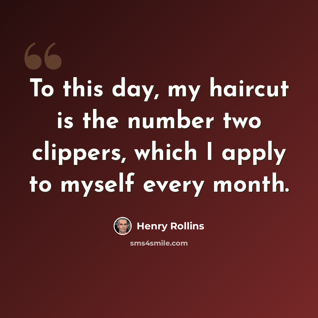 “To this day, my haircut is the number two clippers, which I apply to myself every month.” quote by Henry Rollins