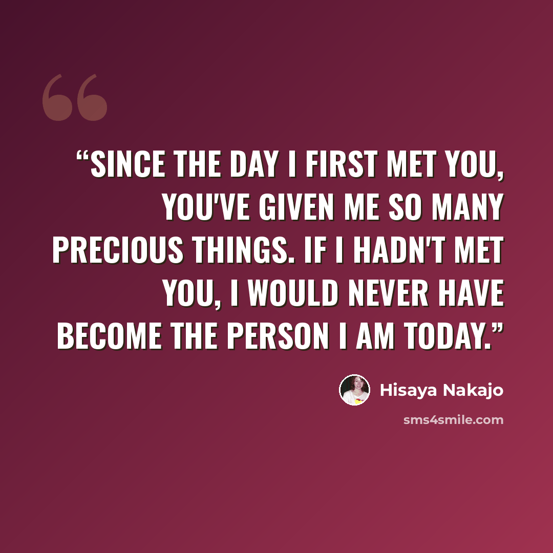 “Since the day I first met you, you've given me so many precious things. If I hadn't met you, I would never have become the person I am today.” quote by Hisaya Nakajo