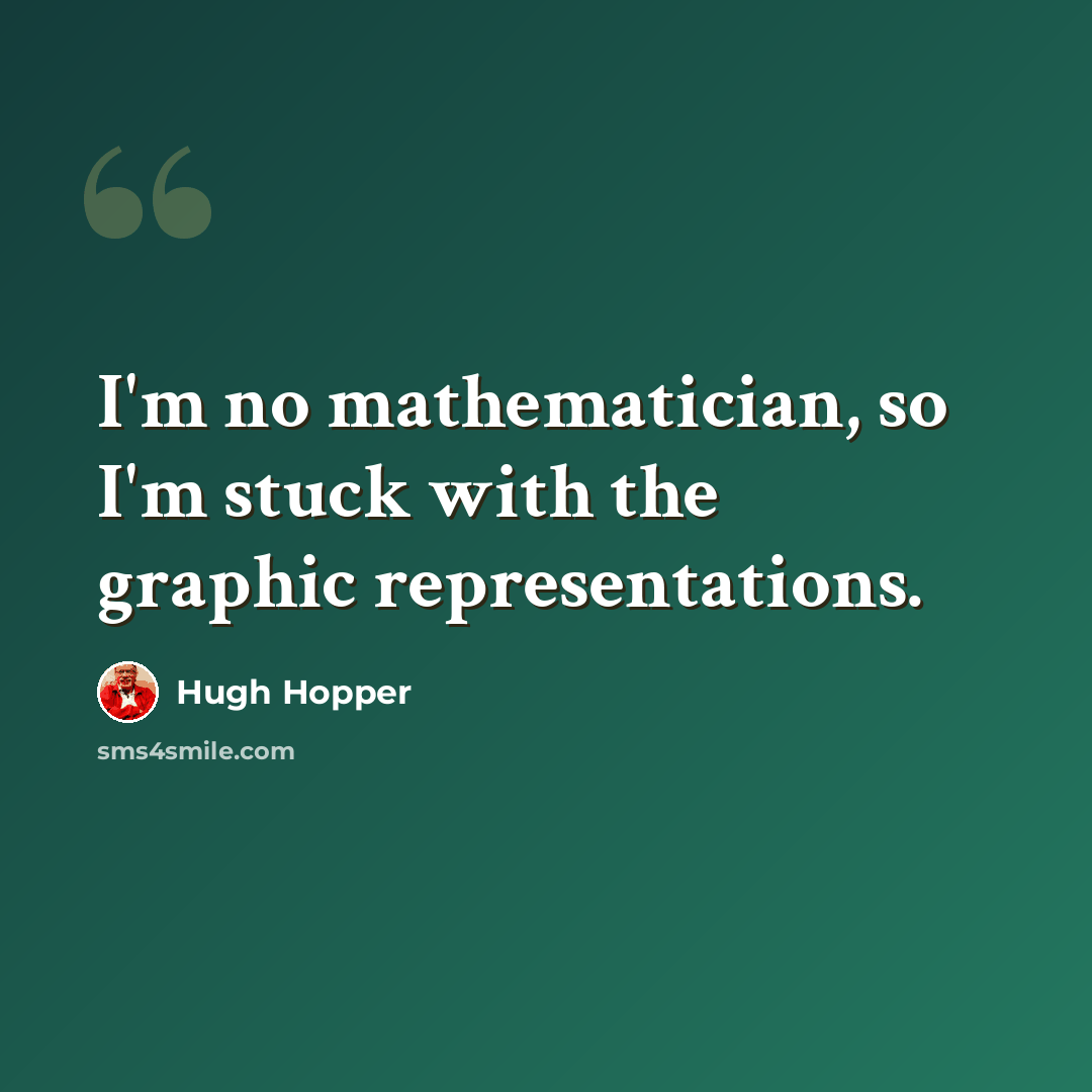 “I'm no mathematician, so I'm stuck with the graphic representations.” quote by Hugh Hopper