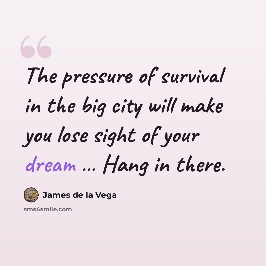 “The pressure of survival in the big city will make you lose sight of your dream … Hang in there.” quote by James de la Vega