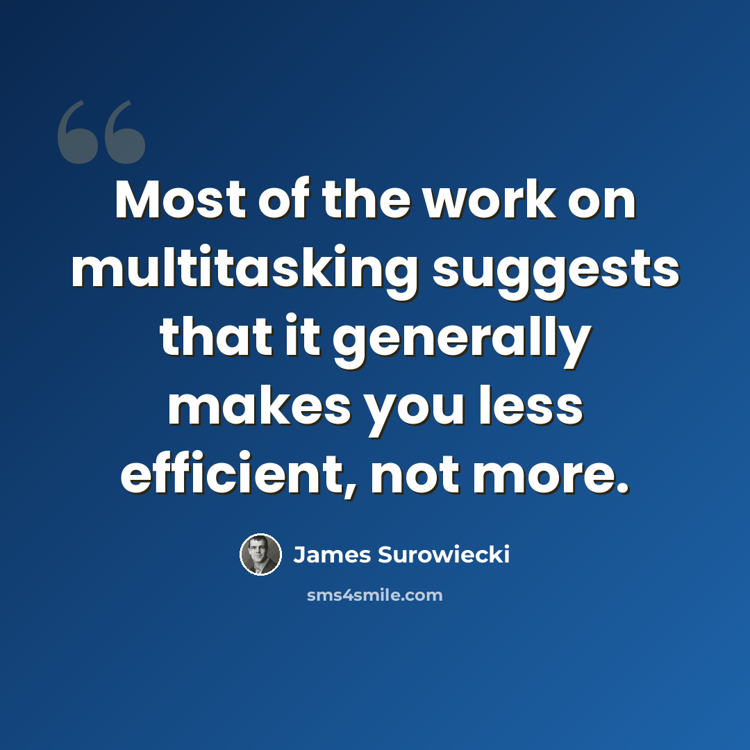 “Most of the work on multitasking suggests that it generally makes you less efficient, not more.” quote by James Surowiecki
