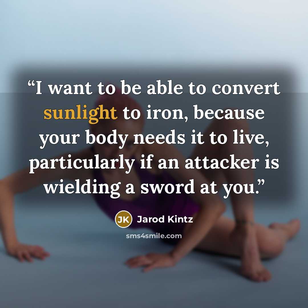 “I want to be able to convert sunlight to iron, because your body needs it to live, particularly if an attacker is wielding a sword at you.” quote by Jarod Kintz