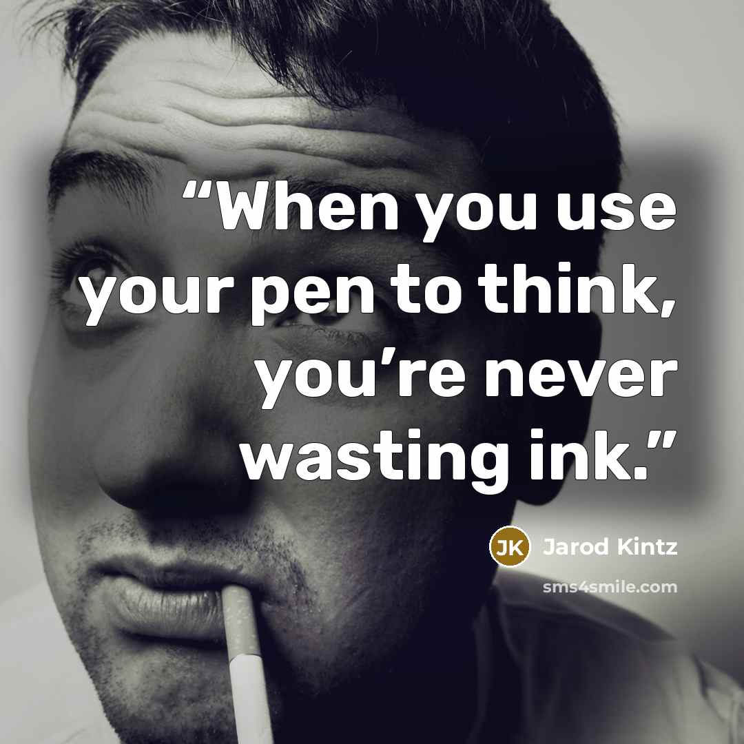 “When you use your pen to think, you’re never wasting ink.” quote by Jarod Kintz