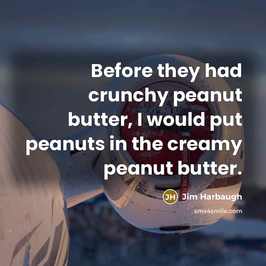 “Before they had crunchy peanut butter, I would put peanuts in the creamy peanut butter.” quote by Jim Harbaugh