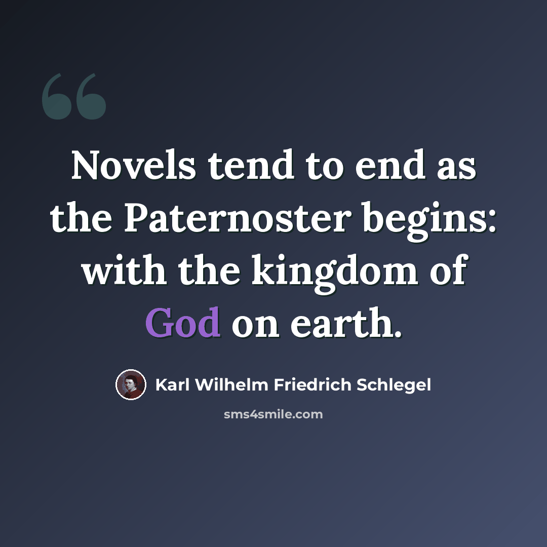 “Novels tend to end as the Paternoster begins: with the kingdom of God on earth.” quote by Karl Wilhelm Friedrich Schlegel