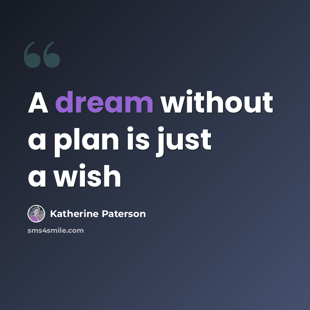“A dream without a plan is just a wish” quote by Katherine Paterson