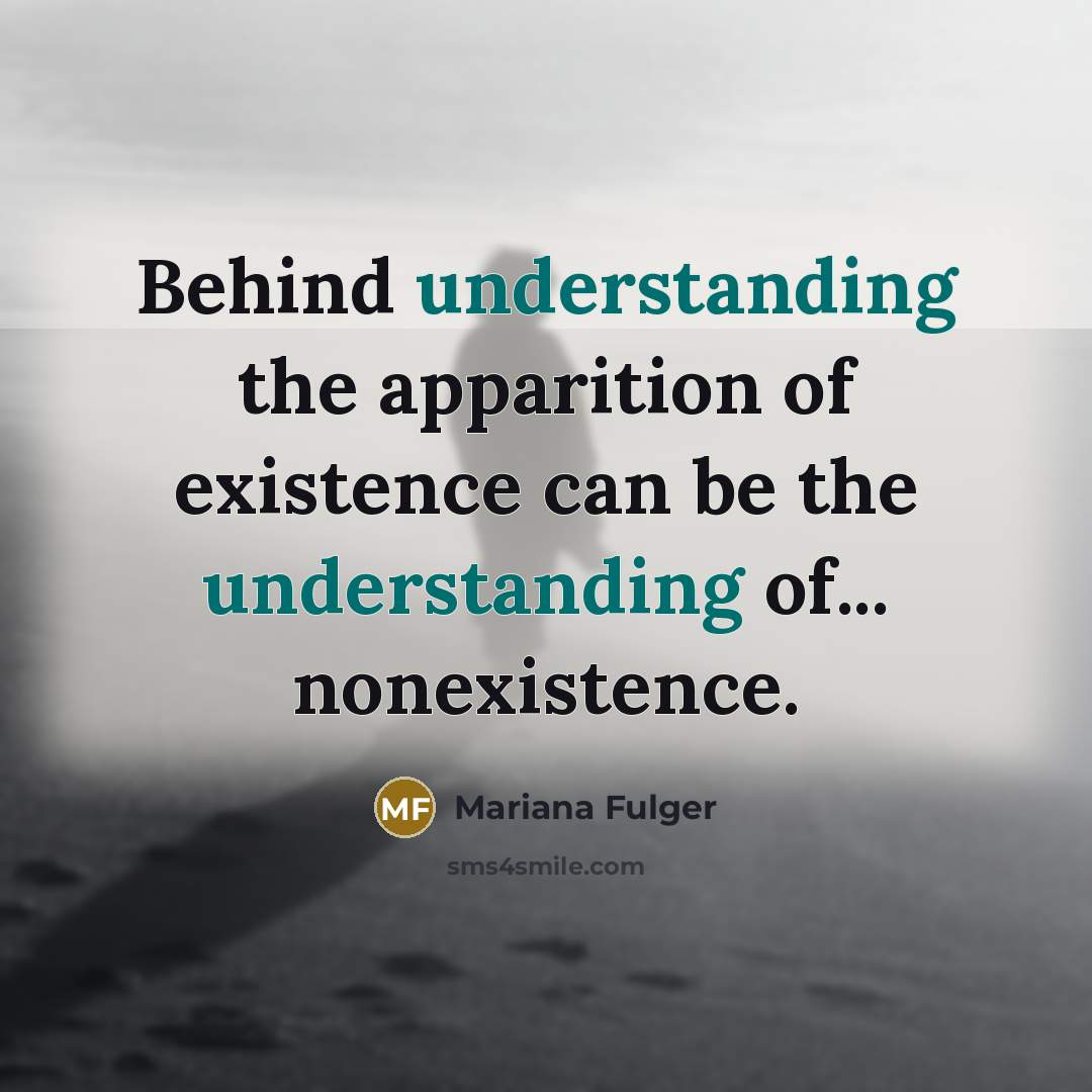 “Behind understanding the apparition of existence can be the understanding of... nonexistence.” quote by Mariana Fulger