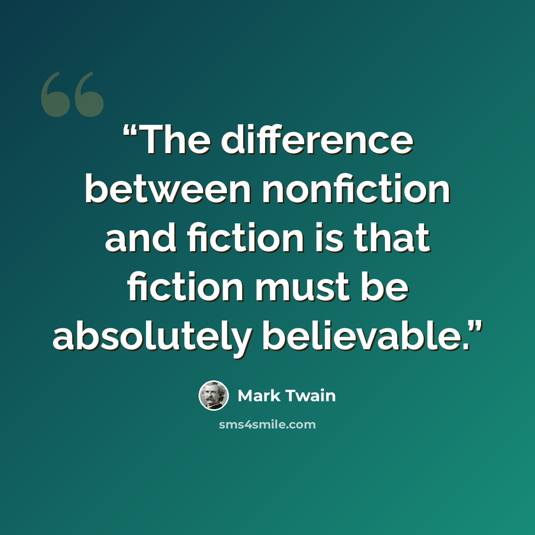 “The difference between nonfiction and fiction is that fiction must be absolutely believable.” quote by Mark Twain