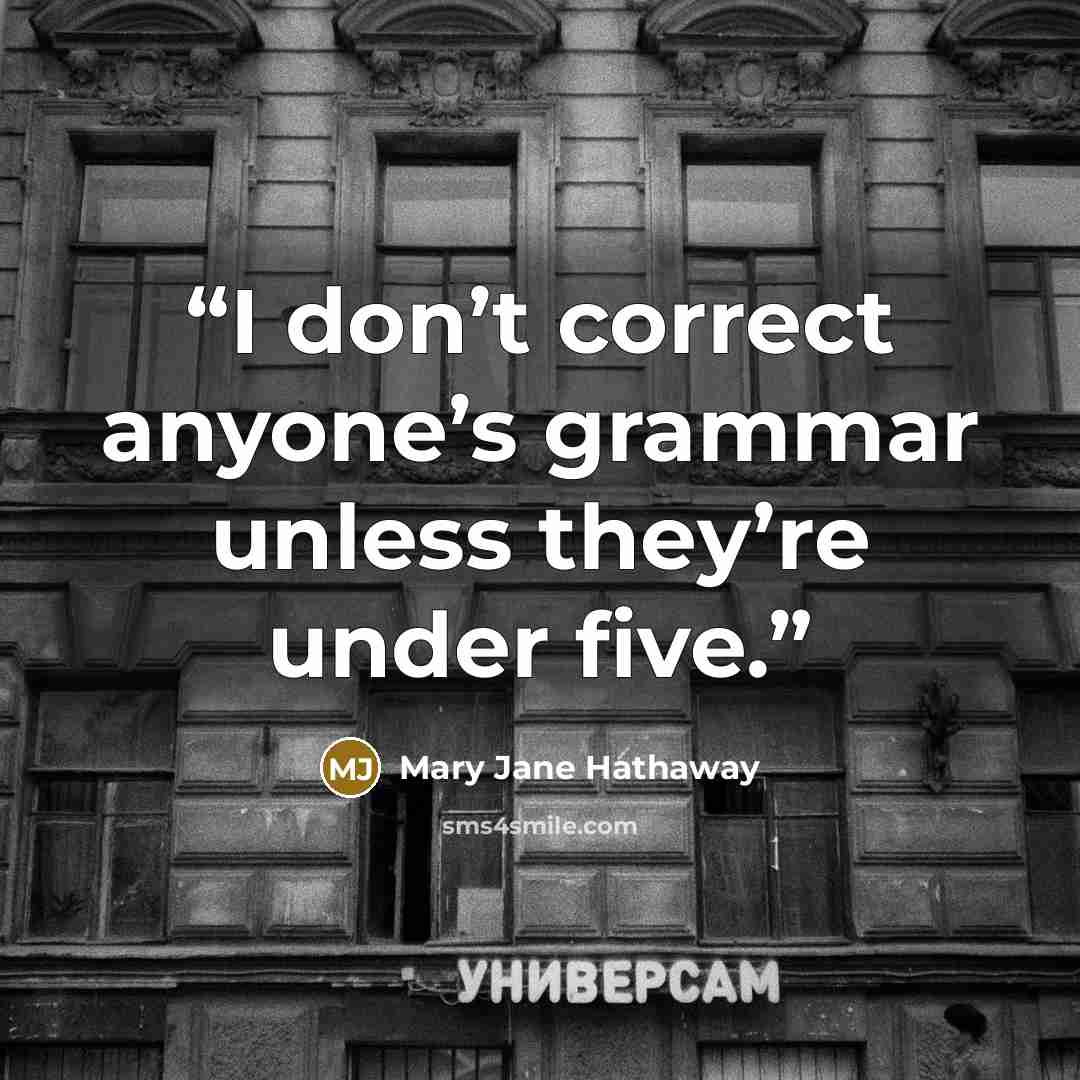 “I don’t correct anyone’s grammar unless they’re under five.” quote by Mary Jane Hathaway