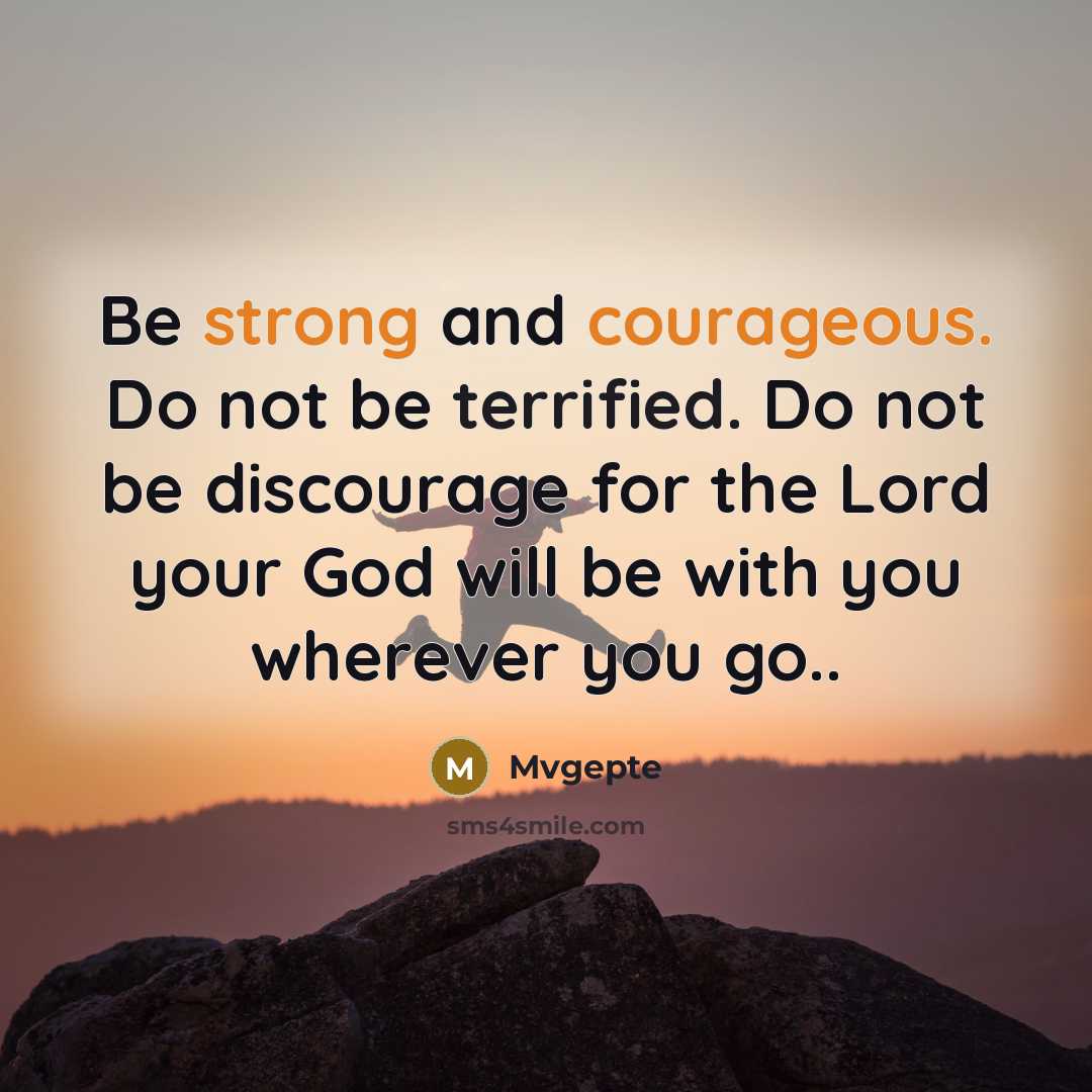 “Be strong and courageous. Do not be terrified. Do not be discourage for the Lord your God will be with you wherever you go..” quote by Mvgepte