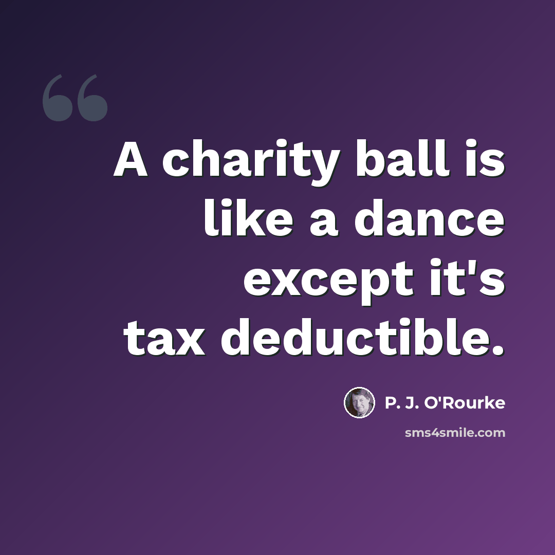 “A charity ball is like a dance except it's tax deductible.” quote by P. J. O'Rourke